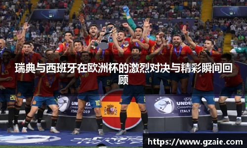 瑞典与西班牙在欧洲杯的激烈对决与精彩瞬间回顾