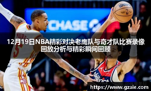 12月19日NBA精彩对决老鹰队与奇才队比赛录像回放分析与精彩瞬间回顾