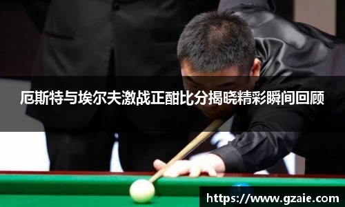 厄斯特与埃尔夫激战正酣比分揭晓精彩瞬间回顾