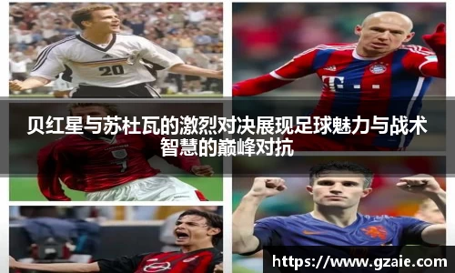 贝红星与苏杜瓦的激烈对决展现足球魅力与战术智慧的巅峰对抗