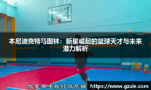 本尼迪克特马图林：新星崛起的篮球天才与未来潜力解析