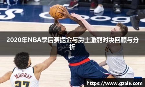 2020年NBA季后赛掘金与爵士激烈对决回顾与分析