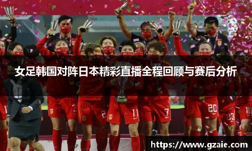 女足韩国对阵日本精彩直播全程回顾与赛后分析