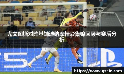 尤文图斯对阵基辅迪纳摩精彩集锦回顾与赛后分析