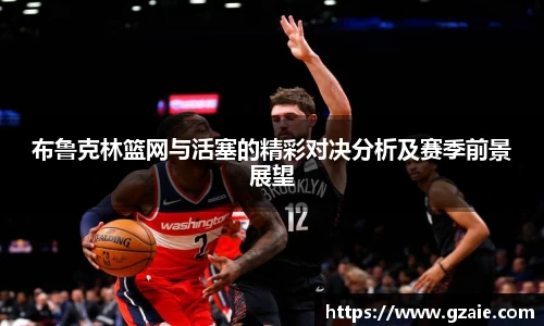 布鲁克林篮网与活塞的精彩对决分析及赛季前景展望
