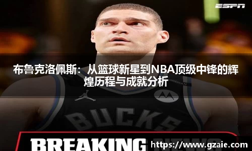 布鲁克洛佩斯：从篮球新星到NBA顶级中锋的辉煌历程与成就分析
