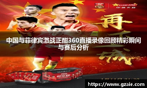 中国与菲律宾激战正酣360直播录像回顾精彩瞬间与赛后分析