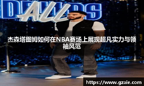 杰森塔图姆如何在NBA赛场上展现超凡实力与领袖风范